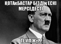 Қотақбастар біздің ескі мерседесті теуіп жүр