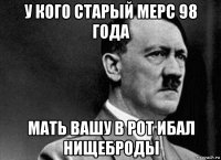 у кого старый мерс 98 года мать вашу в рот ибал нищеброды