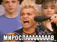  мирослаааааааав