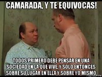 camarada, y te equivocas! todos primero debe pensar en una sociedad en la que vive, y solo entonces sobre su lugar en ella y sobre yo mismo
