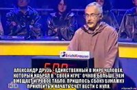  александр друзь - единственный в мире человек, который набрал в "своей игре" очков больше, чем вмещает игровое табло. пришлось сбоку бумажку приклеить и начать счёт вести с нуля.