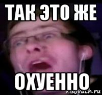 так это же охуенно