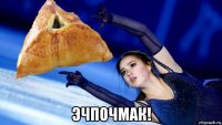  эчпочмак!