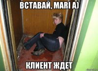вставай, mari a) клиент ждет