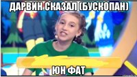 дарвин сказал (бускопан) юн фат