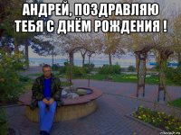 андрей, поздравляю тебя с днём рождения ! 