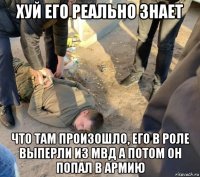 хуй его реально знает что там произошло, его в роле выперли из мвд а потом он попал в армию
