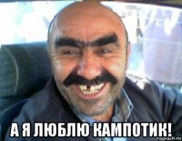  а я люблю кампотик!