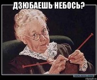 дзюбаешь небось? 