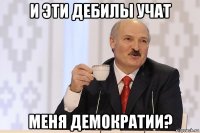 и эти дебилы учат меня демократии?