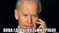  вова где ты возьми трубку