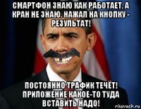 смартфон знаю как работает, а кран не знаю. нажал на кнопку - результат! постоянно трафик течёт! приложение какое-то туда вставить надо!