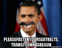  pleasefastenyourseatbelts. transitionhasbegun