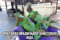  протоплазмодигидротахистерол! - мда...