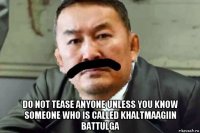 do not tease anyone unless you know someone who is called khaltmaagiin battulga