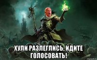  хули разлеглись, идите голосовать!