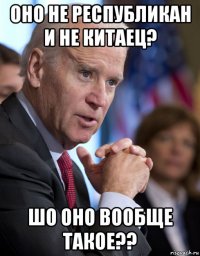 оно не республикан и не китаец? шо оно вообще такое??