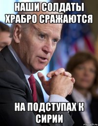 наши солдаты храбро сражаются на подступах к сирии