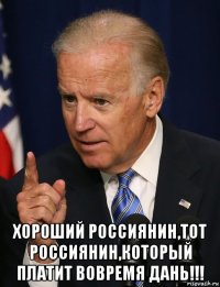  хороший россиянин,тот россиянин,который платит вовремя дань!!!
