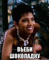 вьеби шоколадку