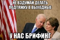 не вздумай делать подтяжку в выходные у нас брифинг