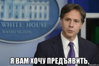  я вам хочу предъявить,