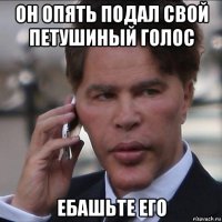 он опять подал свой петушиный голос ебашьте его