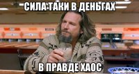 сила таки в деньгах в правде хаос