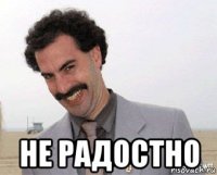 не радостно