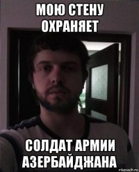 мою стену охраняет солдат армии азербайджана