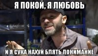 я покой, я любовь и я сука нахуй блять понимание