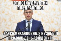 от всей удмуртии поздравляю! раиса михайловна, я не забыл про ваш день рождения!