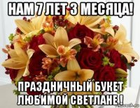 нам 7 лет 3 месяца! праздничный букет любимой светлане !