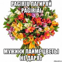 pagirių пагиряй pagiriai мужики лайме цветы не дарят