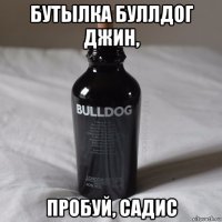 бутылка буллдог джин, пробуй, садис