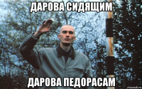 дарова сидящим дарова педорасам