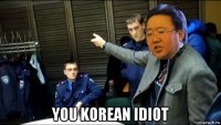  you korean idiot
