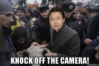  knock off the camera!