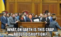  what on earth is this crap about disruption?