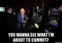  you wanna see what i'm about to commit?