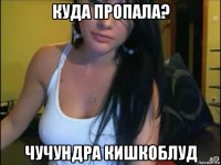 куда пропала? чучундра кишкоблуд