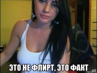  это не флирт, это факт