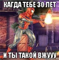 кагда тебе 30 лет и ты такой вжууу