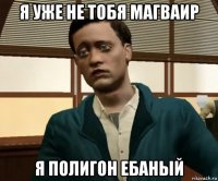 я уже не тобя магваир я полигон ебаный