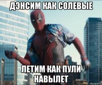 дэнсим как солевые летим как пули навылет