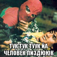  тук тук туук йа человек пиздююк