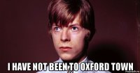  i have not been to oxford town