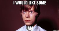 i would like some jam