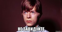 не завидуйте