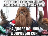 уважаемые граждане. дорогие соотечественники. люби друзи. на дворе ночной довровый сон
